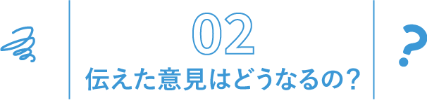 伝えた意見はどうなるの？